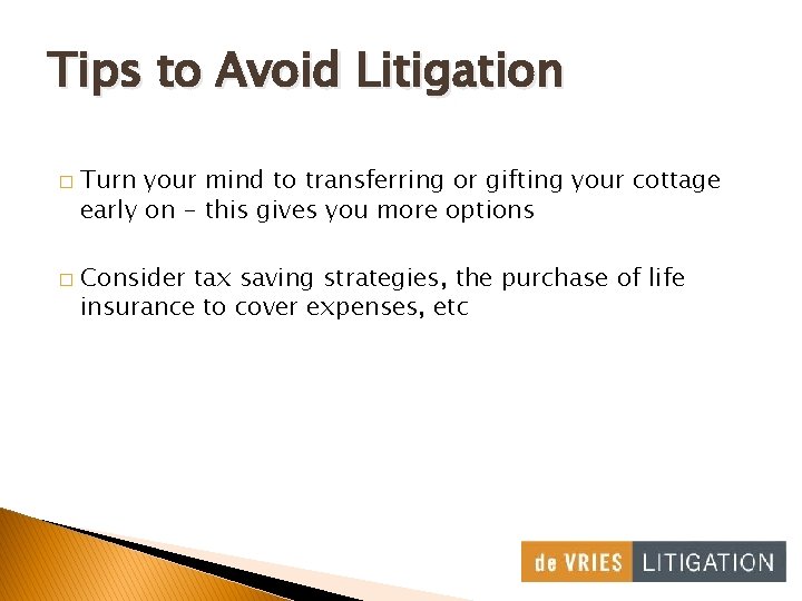 Tips to Avoid Litigation � � Turn your mind to transferring or gifting your