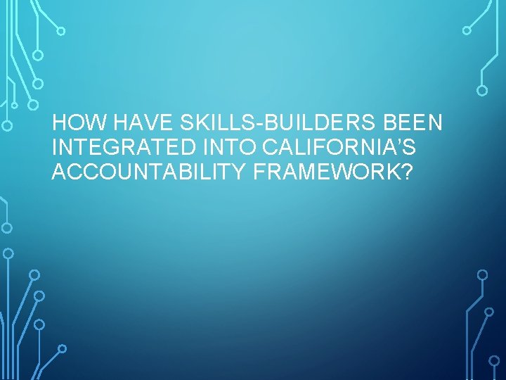 HOW HAVE SKILLS-BUILDERS BEEN INTEGRATED INTO CALIFORNIA’S ACCOUNTABILITY FRAMEWORK? 