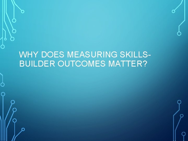 WHY DOES MEASURING SKILLSBUILDER OUTCOMES MATTER? 