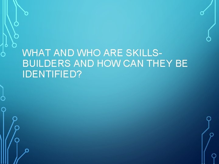 WHAT AND WHO ARE SKILLSBUILDERS AND HOW CAN THEY BE IDENTIFIED? 