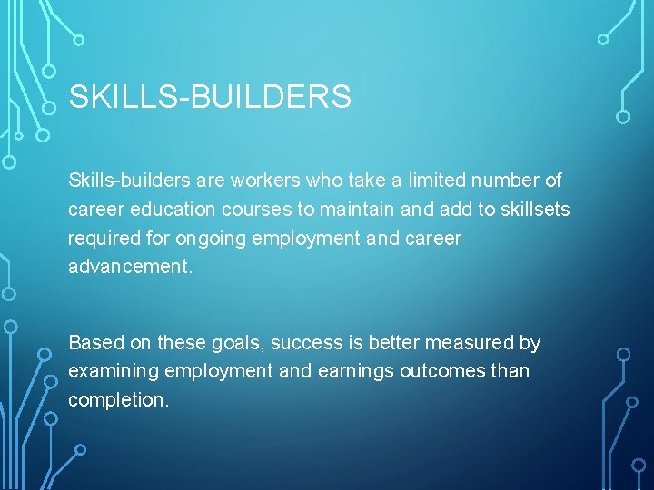 SKILLS-BUILDERS Skills-builders are workers who take a limited number of career education courses to