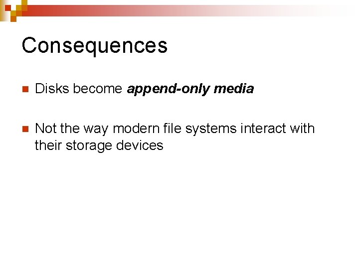 Consequences n Disks become append-only media n Not the way modern file systems interact