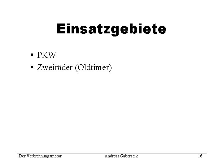 Einsatzgebiete § PKW § Zweiräder (Oldtimer) Der Verbrennungsmotor Andreas Gaberscik 16 