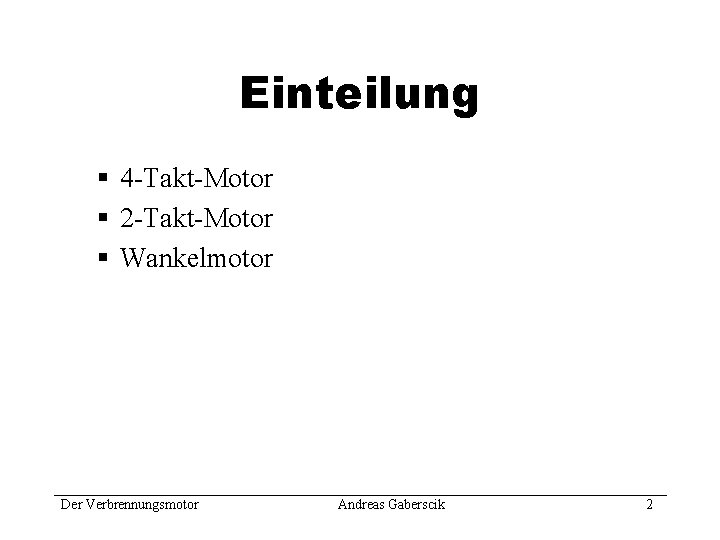 Einteilung § 4 -Takt-Motor § 2 -Takt-Motor § Wankelmotor Der Verbrennungsmotor Andreas Gaberscik 2