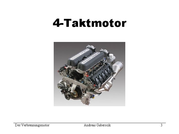 4 -Taktmotor Der Verbrennungsmotor Andreas Gaberscik 3 