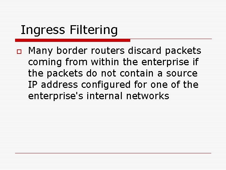 Ingress Filtering o Many border routers discard packets coming from within the enterprise if