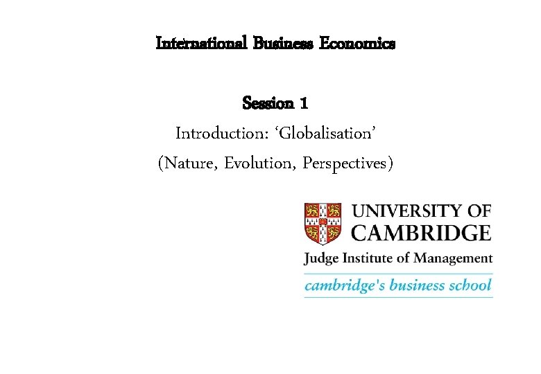 International Business Economics Session 1 Introduction: ‘Globalisation’ (Nature, Evolution, Perspectives) 