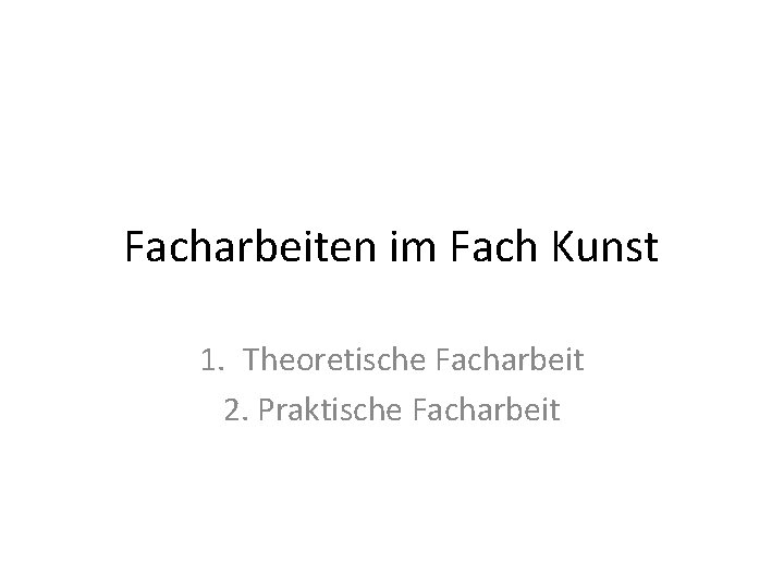 Facharbeiten im Fach Kunst 1. Theoretische Facharbeit 2. Praktische Facharbeit 