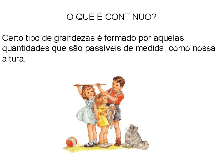 O QUE É CONTÍNUO? Certo tipo de grandezas é formado por aquelas quantidades que