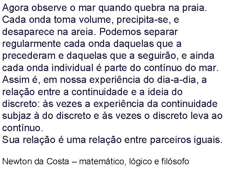 Agora observe o mar quando quebra na praia. Cada onda toma volume, precipita-se, e