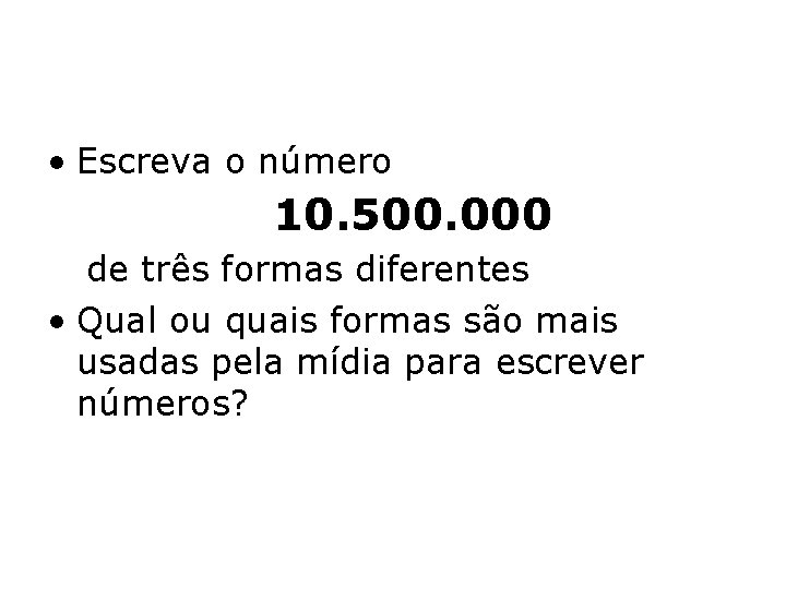  • Escreva o número 10. 500. 000 de três formas diferentes • Qual