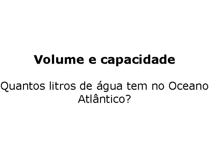 Volume e capacidade Quantos litros de água tem no Oceano Atlântico? 