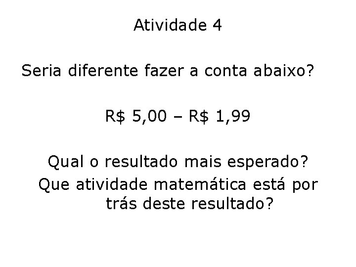 Atividade 4 Seria diferente fazer a conta abaixo? R$ 5, 00 – R$ 1,