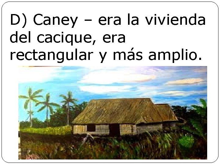 D) Caney – era la vivienda del cacique, era rectangular y más amplio. 