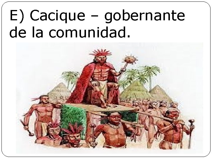 E) Cacique – gobernante de la comunidad. 