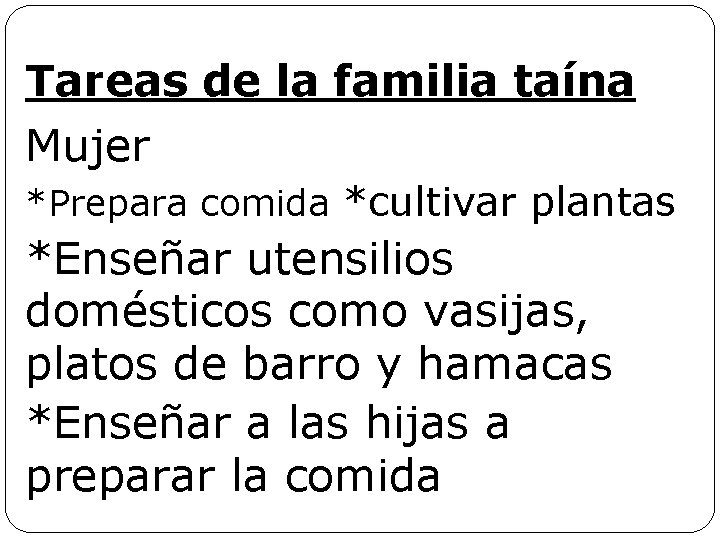 Tareas de la familia taína Mujer *Prepara comida *cultivar plantas *Enseñar utensilios domésticos como