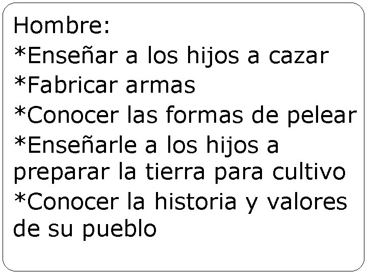 Hombre: *Enseñar a los hijos a cazar *Fabricar armas *Conocer las formas de pelear