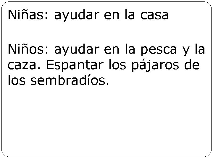 Niñas: ayudar en la casa Niños: ayudar en la pesca y la caza. Espantar