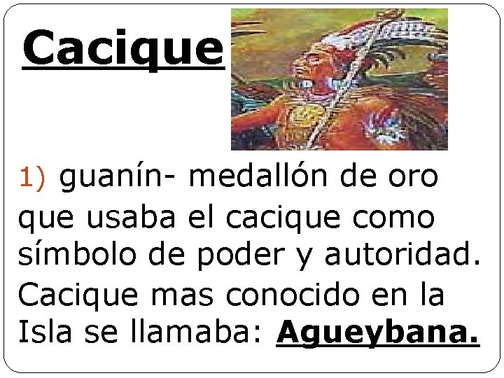 Cacique 1) guanín- medallón de oro que usaba el cacique como símbolo de poder