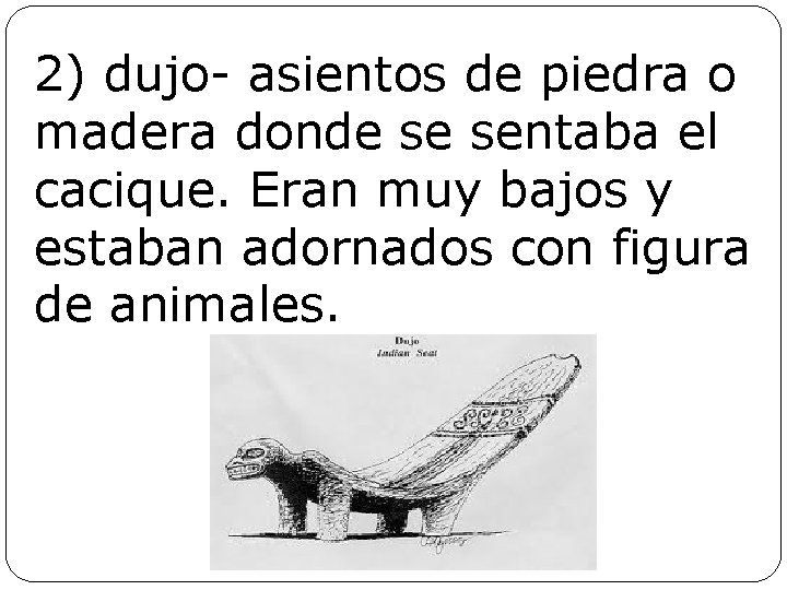 2) dujo- asientos de piedra o madera donde se sentaba el cacique. Eran muy