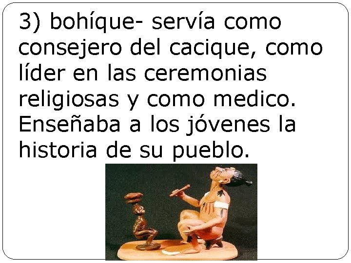 3) bohíque- servía como consejero del cacique, como líder en las ceremonias religiosas y