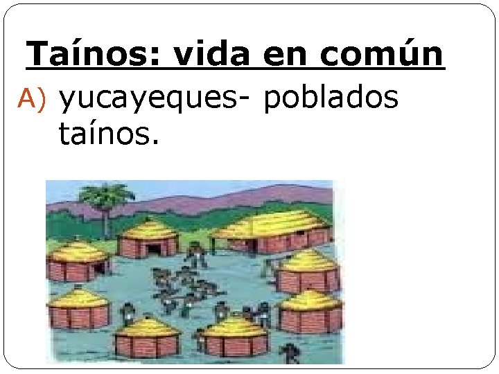 Taínos: vida en común A) yucayeques- poblados taínos. 