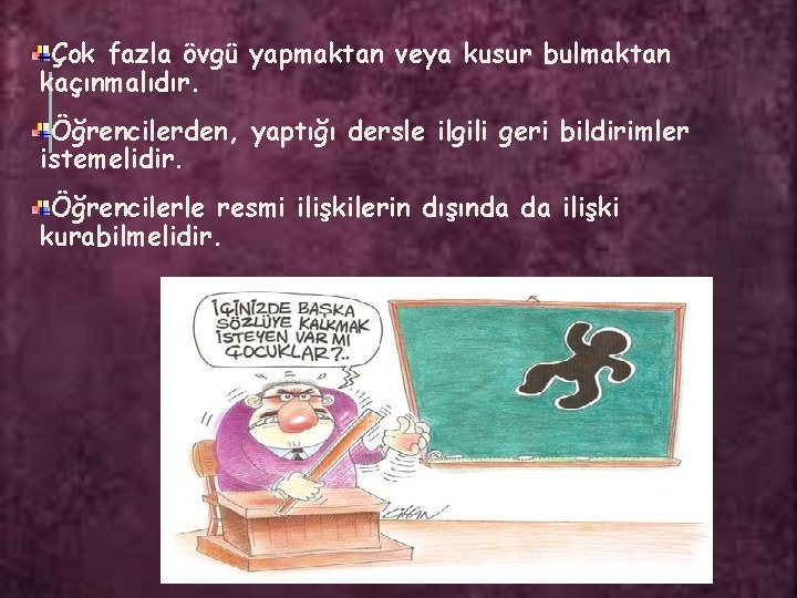 Çok fazla övgü yapmaktan veya kusur bulmaktan kaçınmalıdır. Öğrencilerden, yaptığı dersle ilgili geri bildirimler