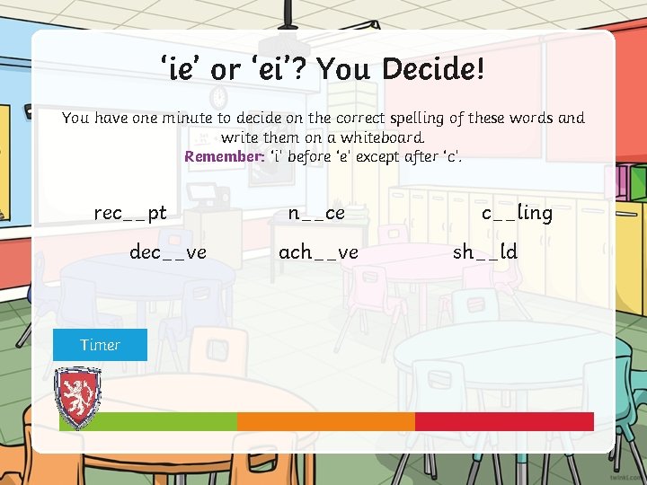 ‘ie’ or ‘ei’? You Decide! You have one minute to decide on the correct