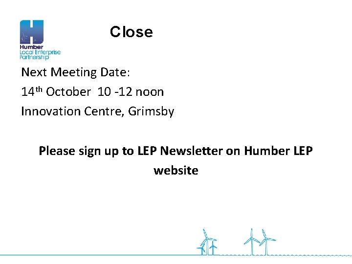 Close Next Meeting Date: 14 th October 10 -12 noon Innovation Centre, Grimsby Please