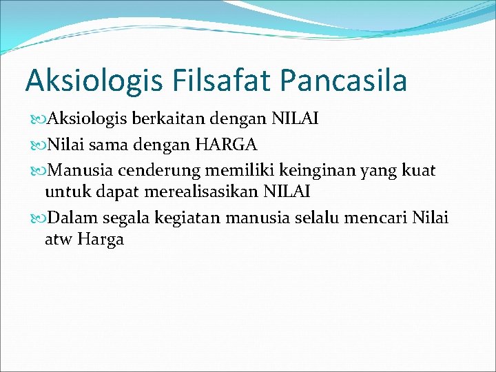 Aksiologis Filsafat Pancasila Aksiologis berkaitan dengan NILAI Nilai sama dengan HARGA Manusia cenderung memiliki