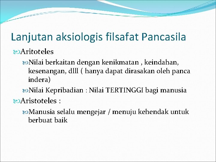 Lanjutan aksiologis filsafat Pancasila Aritoteles Nilai berkaitan dengan kenikmatan , keindahan, kesenangan, dlll (