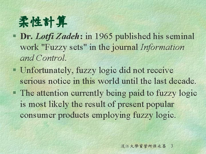 柔性計算 § Dr. Lotfi Zadeh: in 1965 published his seminal work "Fuzzy sets" in