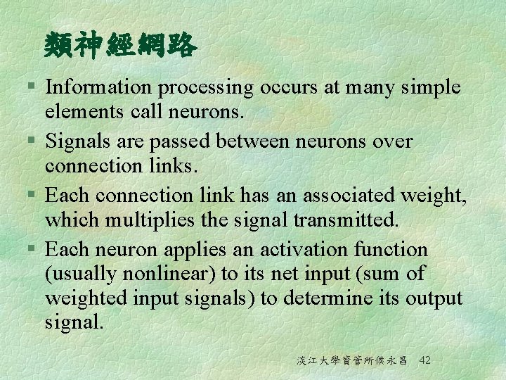 類神經網路 § Information processing occurs at many simple elements call neurons. § Signals are