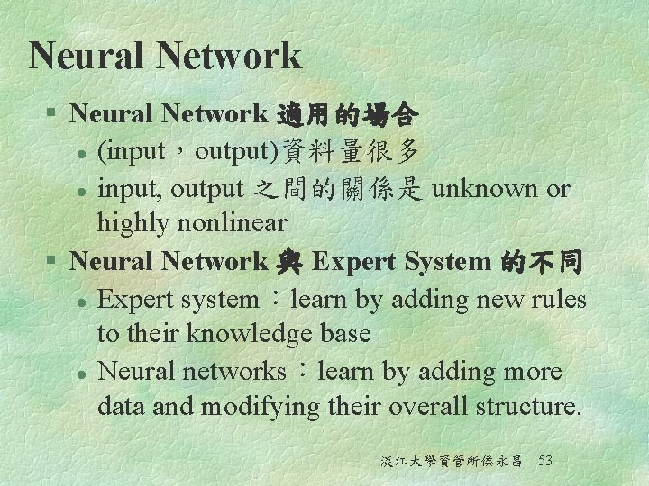 Neural Network § Neural Network 適用的場合 l (input，output)資料量很多 l input, output 之間的關係是 unknown or