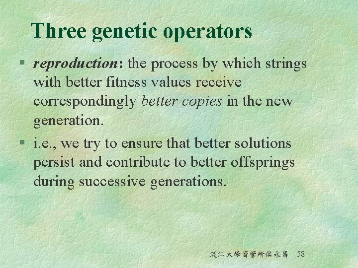Three genetic operators § reproduction: the process by which strings with better fitness values