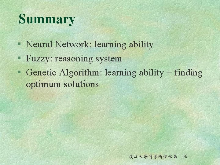 Summary § Neural Network: learning ability § Fuzzy: reasoning system § Genetic Algorithm: learning