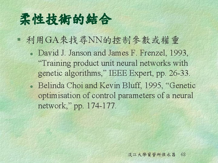 柔性技術的結合 § 利用GA來找尋NN的控制參數或權重 l l David J. Janson and James F. Frenzel, 1993, “Training