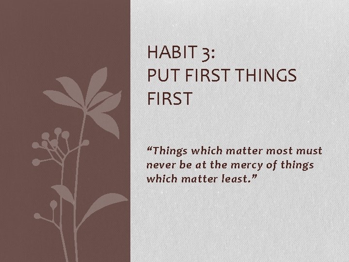 HABIT 3: PUT FIRST THINGS FIRST “Things which matter most must never be at