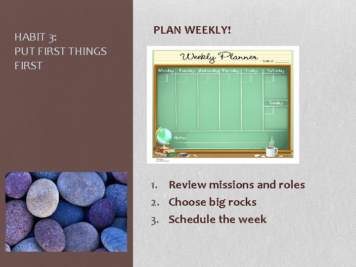 HABIT 3: PUT FIRST THINGS FIRST PLAN WEEKLY! 1. Review missions and roles 2.