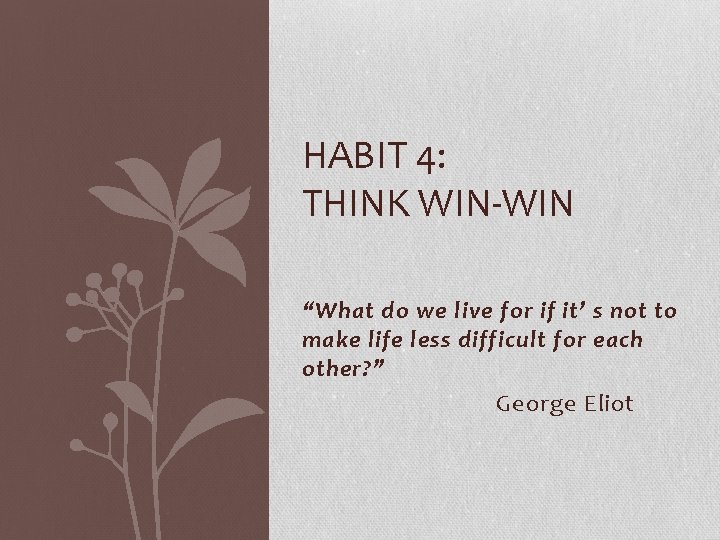 HABIT 4: THINK WIN-WIN “What do we live for if it’ s not to