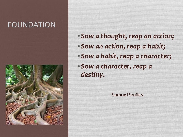 FOUNDATION • Sow a thought, reap an action; • Sow an action, reap a