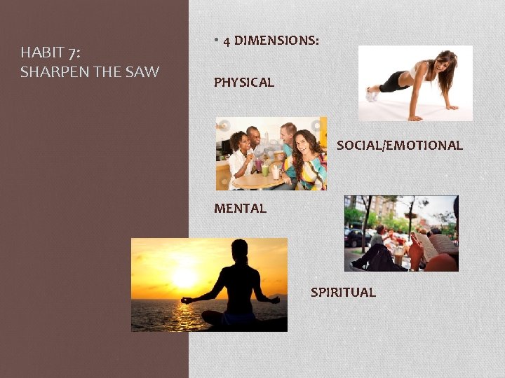 HABIT 7: SHARPEN THE SAW • 4 DIMENSIONS: PHYSICAL SOCIAL/EMOTIONAL MENTAL SPIRITUAL 