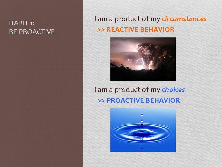 HABIT 1: BE PROACTIVE I am a product of my circumstances >> REACTIVE BEHAVIOR