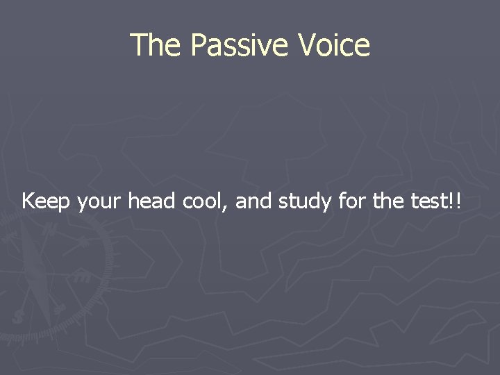 The Passive Voice Keep your head cool, and study for the test!! 