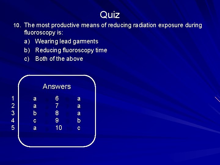 Quiz 10. The most productive means of reducing radiation exposure during fluoroscopy is: a)