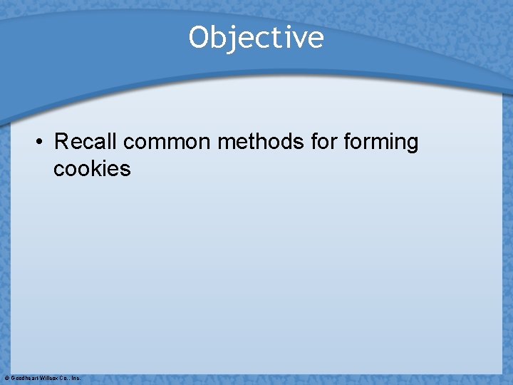 Objective • Recall common methods forming cookies © Goodheart-Willcox Co. , Inc. 
