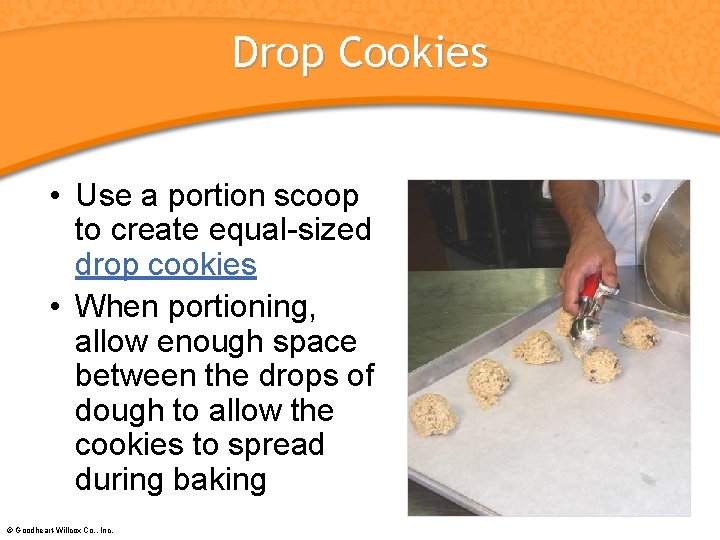 Drop Cookies • Use a portion scoop to create equal-sized drop cookies • When