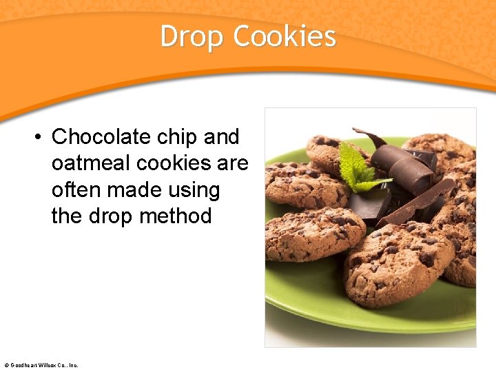 Drop Cookies • Chocolate chip and oatmeal cookies are often made using the drop