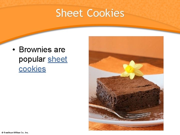 Sheet Cookies • Brownies are popular sheet cookies © Goodheart-Willcox Co. , Inc. 