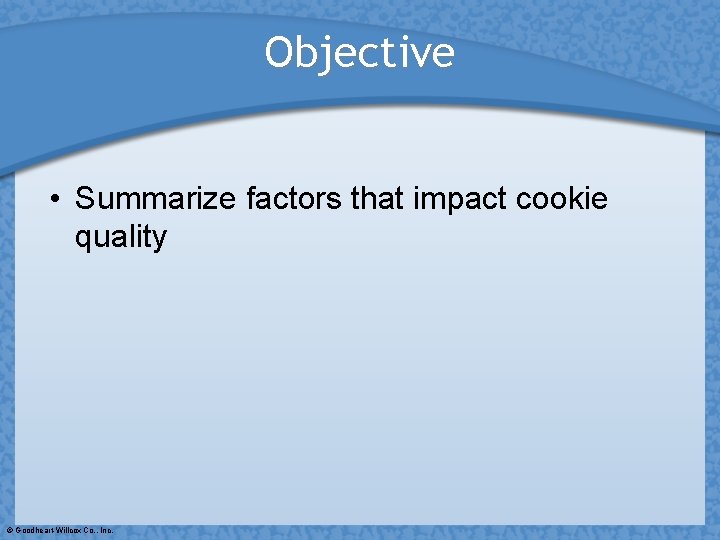 Objective • Summarize factors that impact cookie quality © Goodheart-Willcox Co. , Inc. 